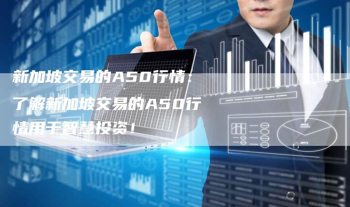 新加坡交易的A50行情：了解新加坡交易的A50行情用于智慧投资！