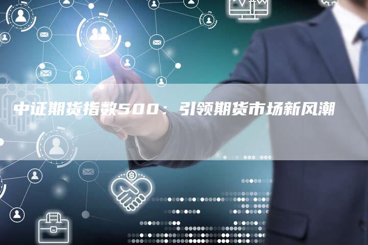 中证期货指数500：引领期货市场新风潮