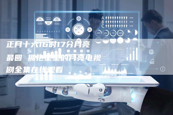 正月十六16时17分月亮最圆 拥抱星星的月亮电视剧全集在线观看