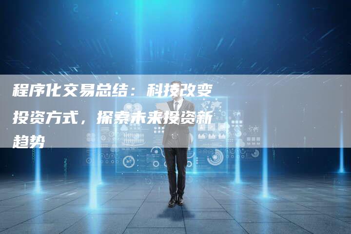程序化交易总结：科技改变投资方式，探索未来投资新趋势