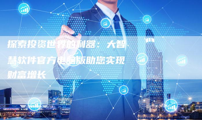 探索投资世界的利器：大智慧软件官方电脑版助您实现财富增长