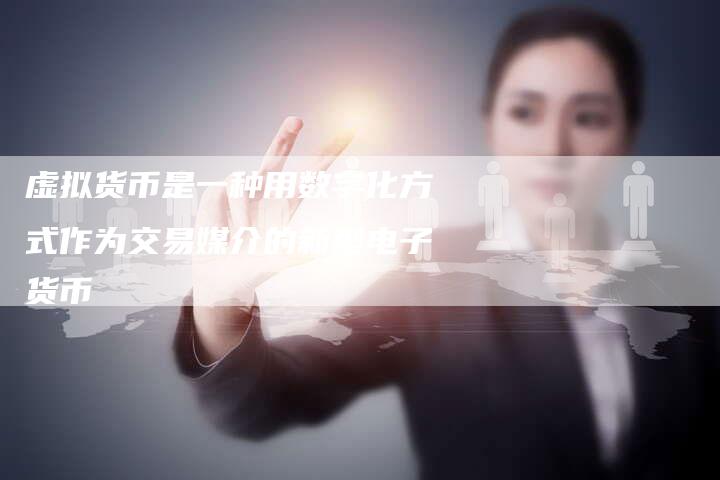 虚拟货币是一种用数字化方式作为交易媒介的新型电子货币