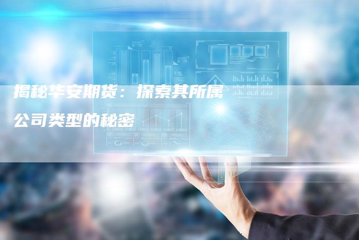 揭秘华安期货：探索其所属公司类型的秘密
