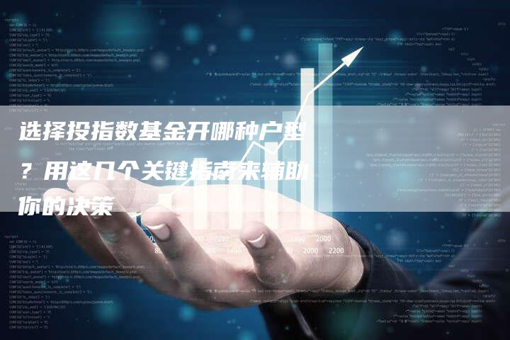 选择投指数基金开哪种户型？用这几个关键指南来辅助你的决策