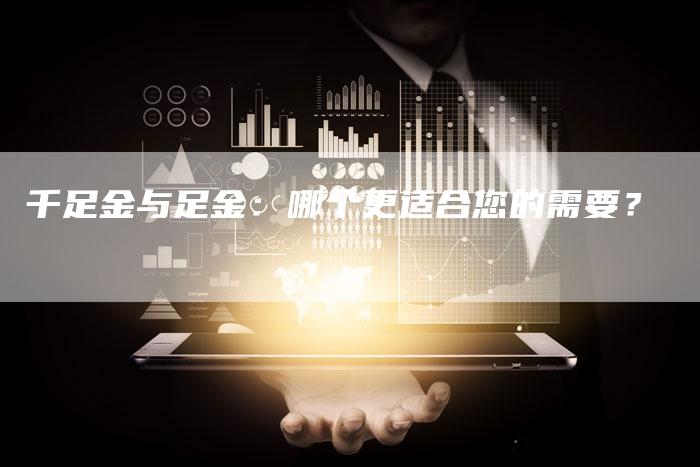 千足金与足金：哪个更适合您的需要？