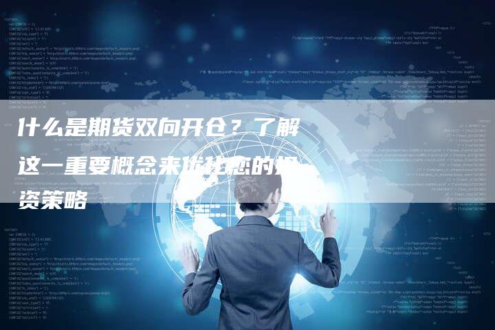 什么是期货双向开仓？了解这一重要概念来优化您的投资策略