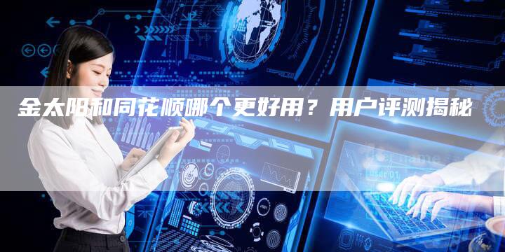 金太阳和同花顺哪个更好用？用户评测揭秘