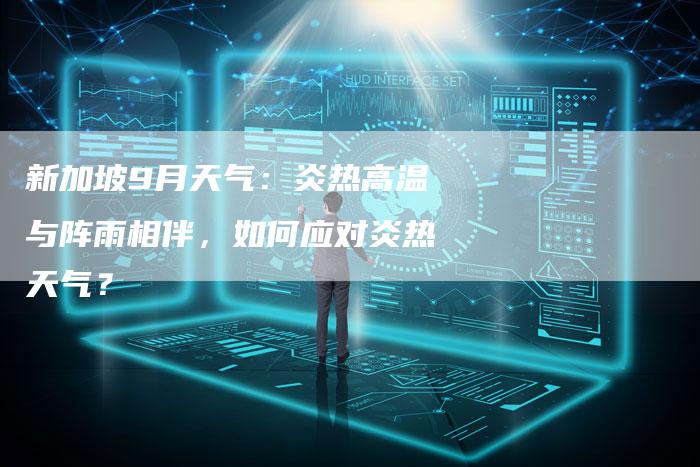 新加坡9月天气：炎热高温与阵雨相伴，如何应对炎热天气？