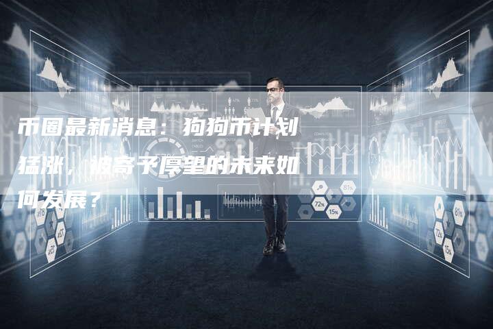 币圈最新消息：狗狗币计划猛涨，被寄予厚望的未来如何发展？