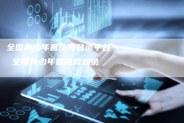 全国青少年普法网登录平台 全国青少年普法网登录