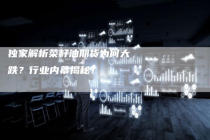 独家解析菜籽油期货为何大跌？行业内幕揭秘！