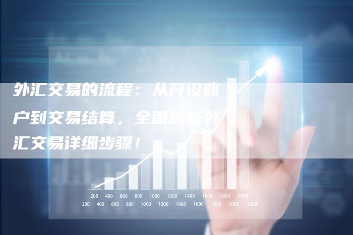 外汇交易的流程：从开设账户到交易结算，全面解析外汇交易详细步骤！