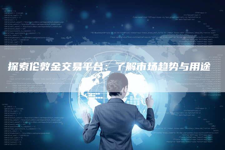 探索伦敦金交易平台：了解市场趋势与用途