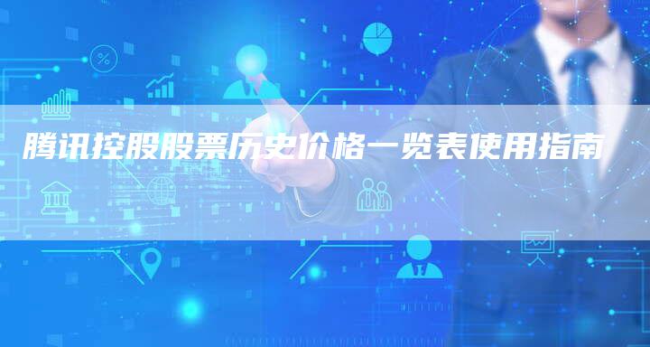 腾讯控股股票历史价格一览表使用指南