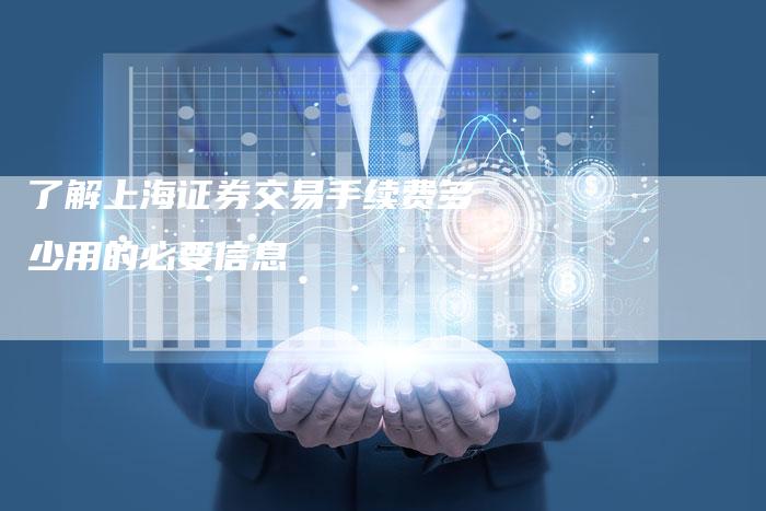 了解上海证券交易手续费多少用的必要信息