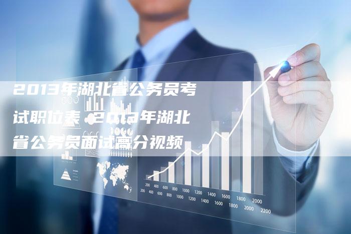 2013年湖北省公务员考试职位表 2013年湖北省公务员面试高分视频