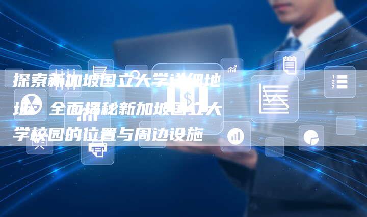 探索新加坡国立大学详细地址：全面揭秘新加坡国立大学校园的位置与周边设施