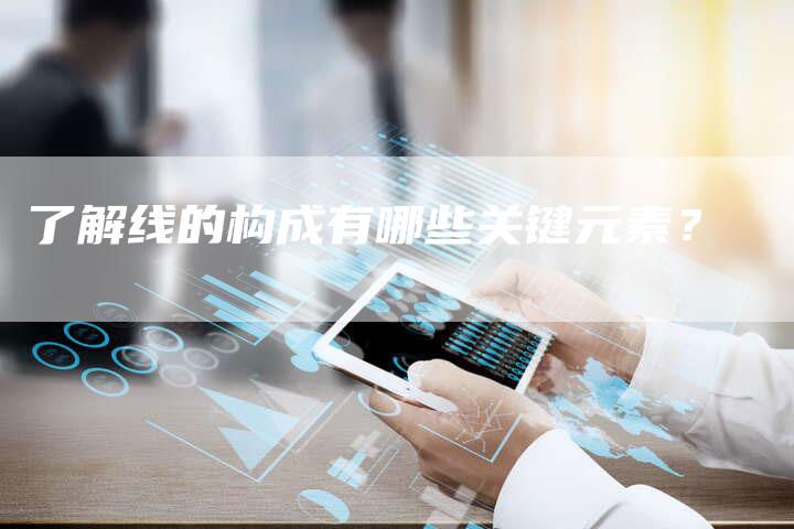 了解线的构成有哪些关键元素？