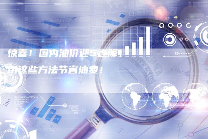 惊喜！国内油价迎5连降，用这些方法节省油费！