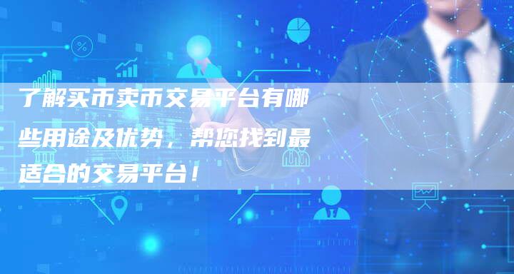 了解买币卖币交易平台有哪些用途及优势，帮您找到最适合的交易平台！