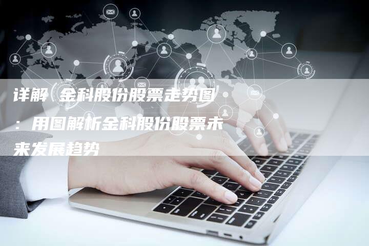 详解 金科股份股票走势图：用图解析金科股份股票未来发展趋势