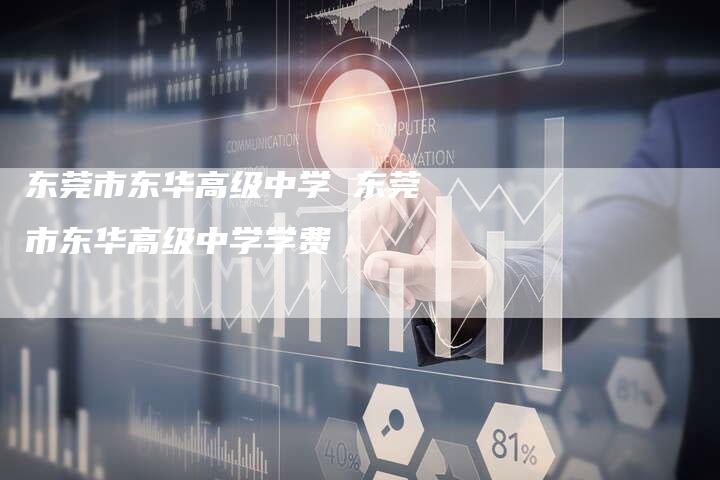 东莞市东华高级中学 东莞市东华高级中学学费