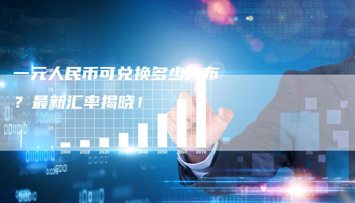 一元人民币可兑换多少卢布？最新汇率揭晓！