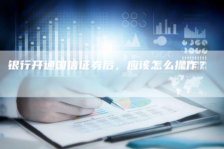 银行开通国信证券后，应该怎么操作？