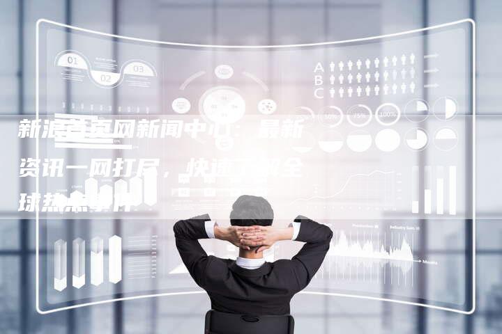 新浪首页网新闻中心：最新资讯一网打尽，快速了解全球热点事件