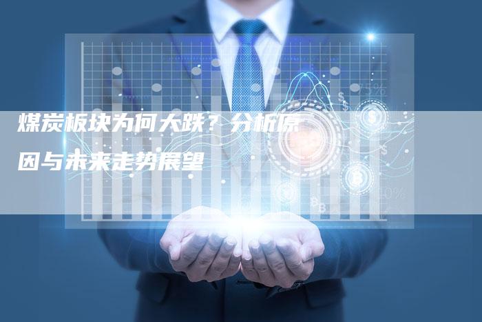 煤炭板块为何大跌？分析原因与未来走势展望