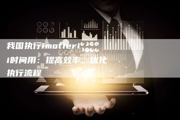 我国执行imotierii时间用：提高效率，优化执行流程