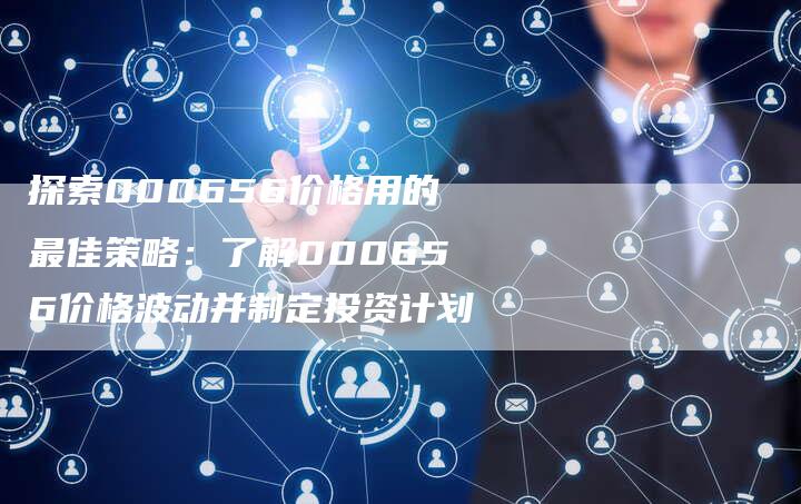 探索000656价格用的最佳策略：了解000656价格波动并制定投资计划