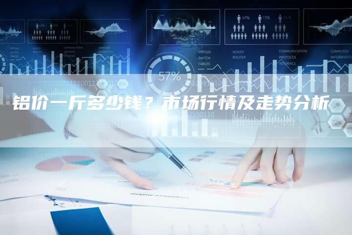 铝价一斤多少钱？市场行情及走势分析