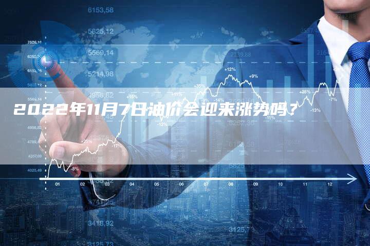 2022年11月7日油价会迎来涨势吗？