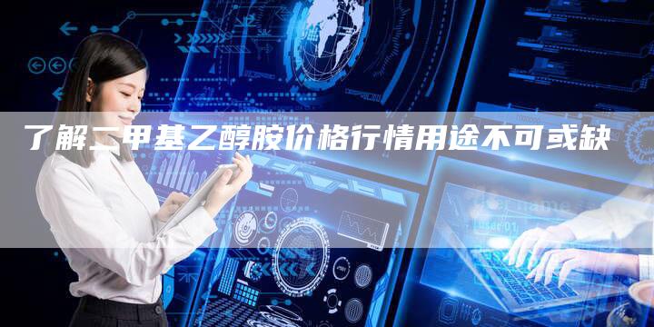 了解二甲基乙醇胺价格行情用途不可或缺