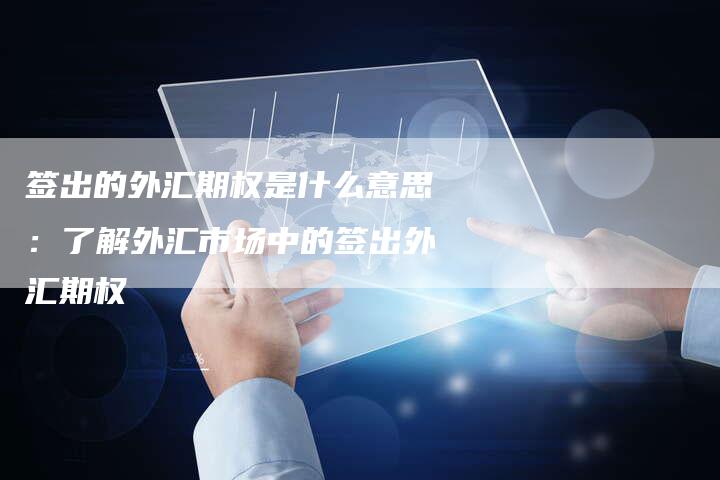 签出的外汇期权是什么意思：了解外汇市场中的签出外汇期权