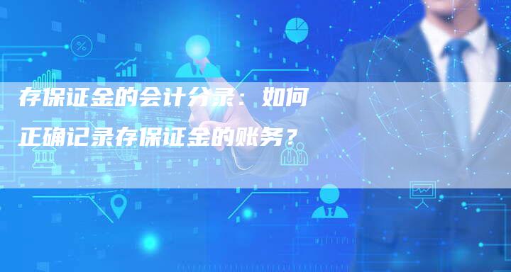 存保证金的会计分录：如何正确记录存保证金的账务？