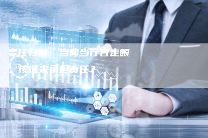 责任归属：当典当行看走眼，该谁来承担责任？