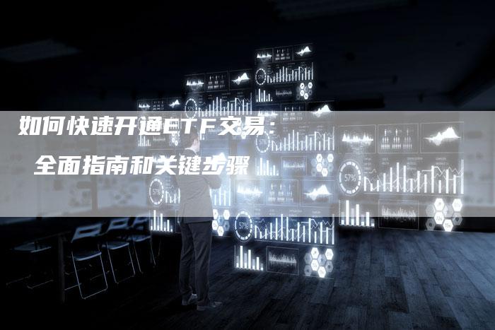如何快速开通ETF交易： 全面指南和关键步骤