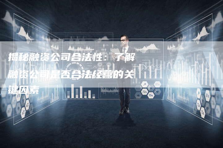 揭秘融资公司合法性：了解融资公司是否合法经营的关键因素