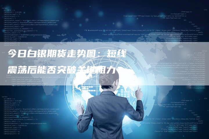 今日白银期货走势图：短线震荡后能否突破关键阻力？