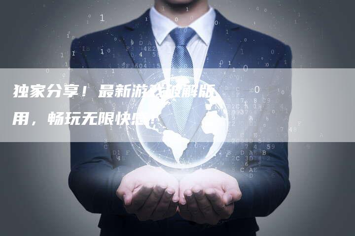 独家分享！最新游戏破解版用，畅玩无限快感！