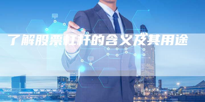 了解股票杠杆的含义及其用途