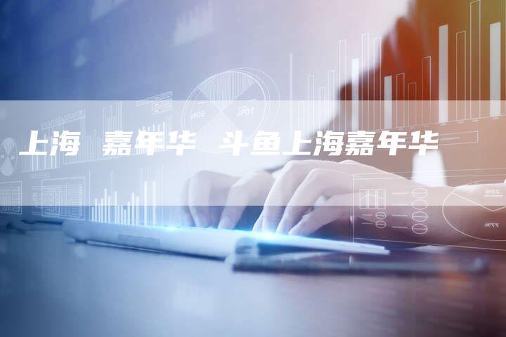 上海 嘉年华 斗鱼上海嘉年华