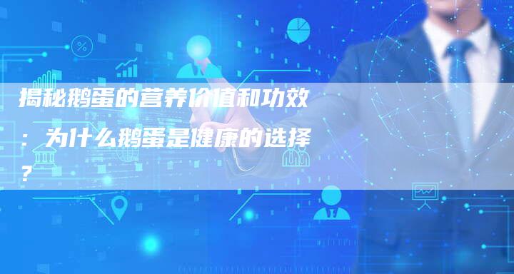 揭秘鹅蛋的营养价值和功效:为什么鹅蛋是健康的选择?