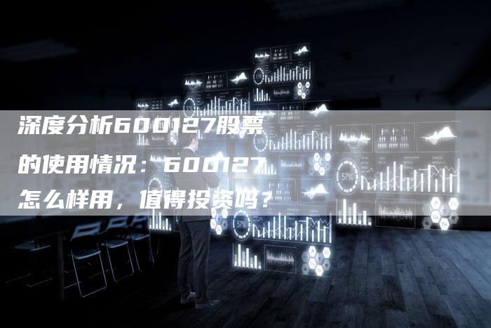 深度分析600127股票的使用情况：600127怎么样用，值得投资吗？