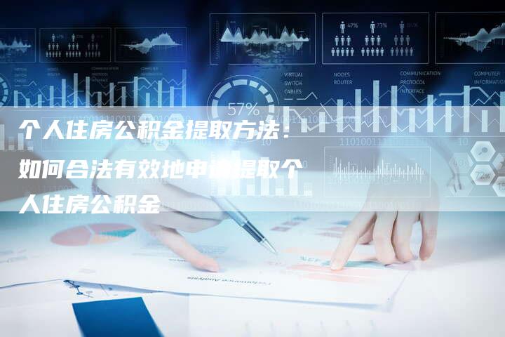 个人住房公积金提取方法：如何合法有效地申请提取个人住房公积金
