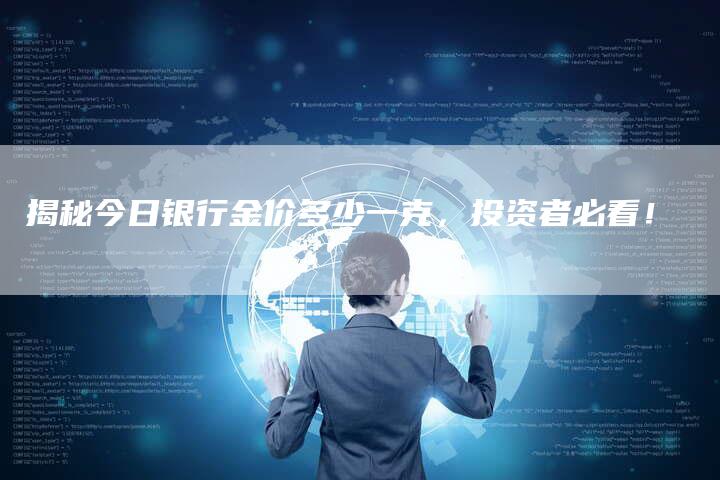 揭秘今日银行金价多少一克，投资者必看！