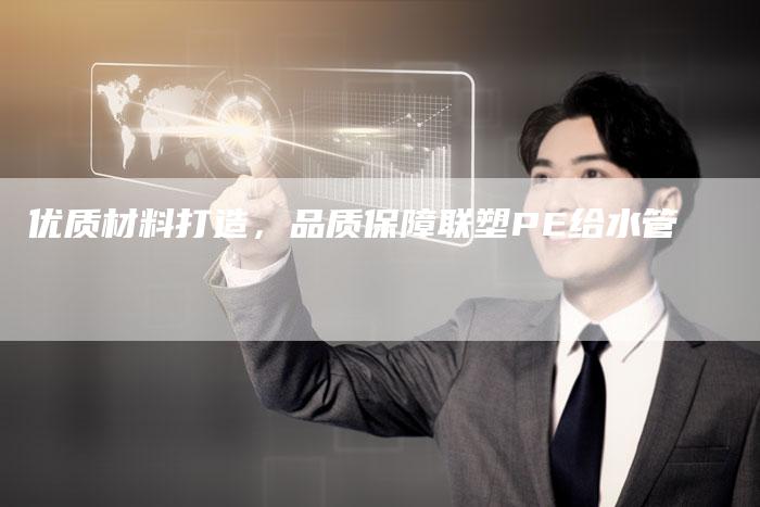 优质材料打造，品质保障联塑PE给水管