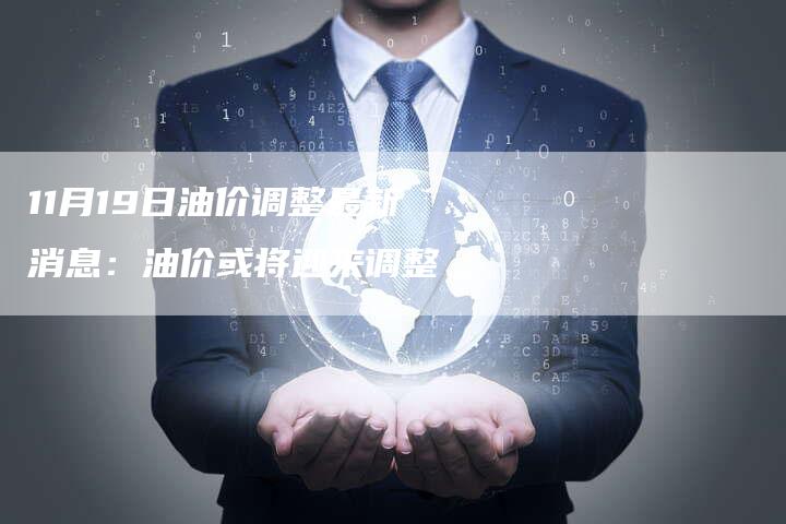 11月19日油价调整最新消息：油价或将迎来调整